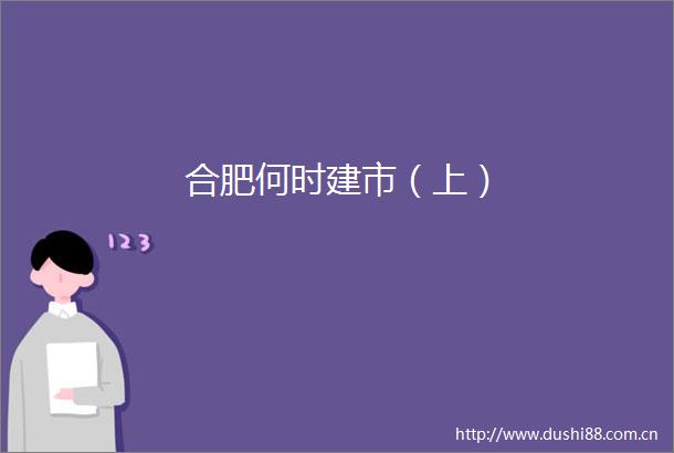 合肥何时建市（上）