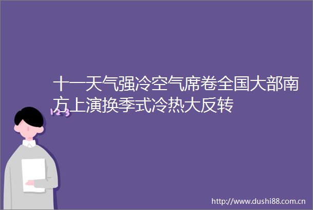 十一天气强冷空气席卷全国大部南方上演换季式冷热大反转