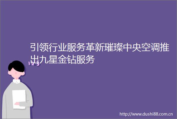 引领行业服务革新璀璨中央空调推出九星金钻服务