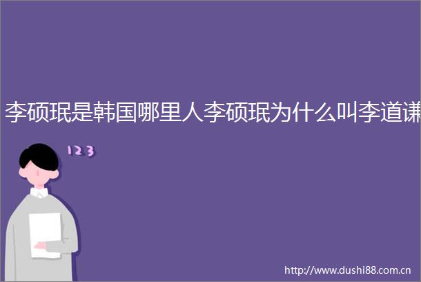 李硕珉是韩国哪里人李硕珉为什么叫李道谦
