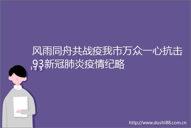 风雨同舟共战疫我市万众一心抗击93新冠肺炎疫情纪略