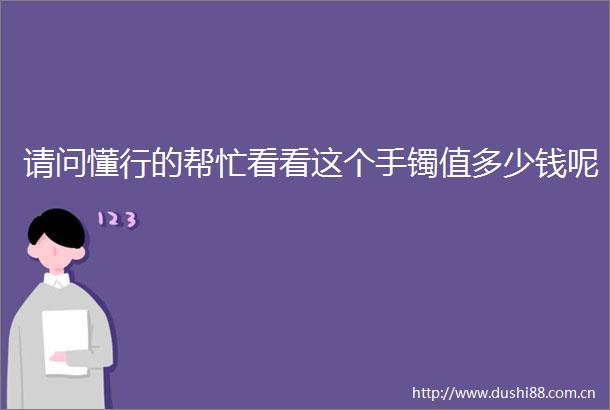 请问懂行的帮忙看看这个手镯值多少钱呢
