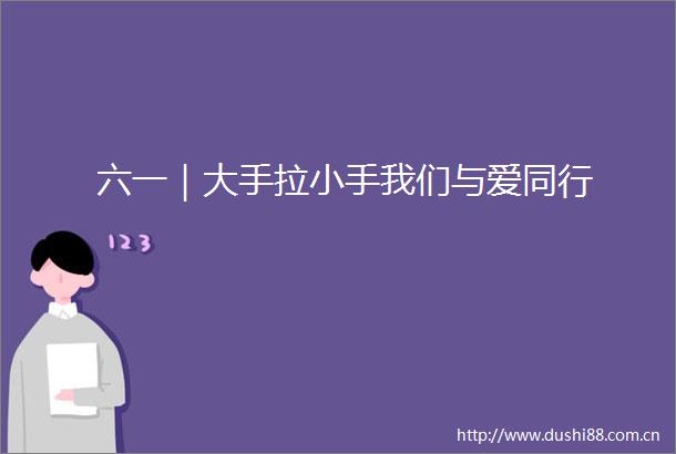 六一｜大手拉小手我们与爱同行
