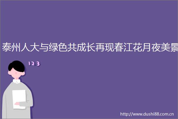 泰州人大与绿色共成长再现春江花月夜美景