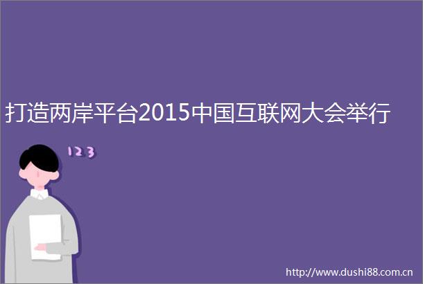 打造两岸平台2015互联网大会举行