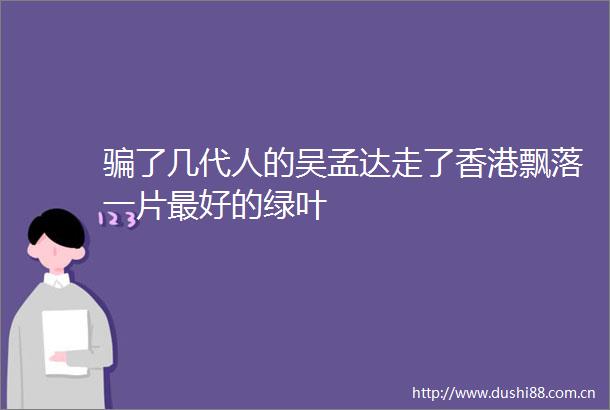 了几代人的吴孟达走了香港飘落一片最好的绿叶