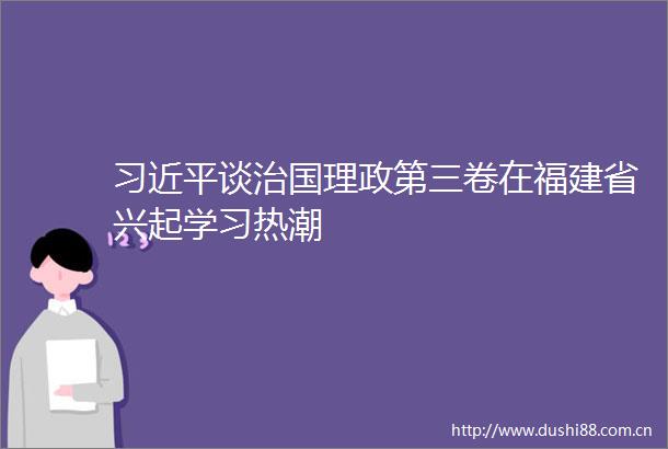 谈治国理政第三卷在福建省兴起学习热潮