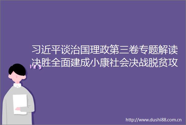 谈治国理政第三卷专题解读决胜全面建成小康社会决战脱贫攻坚