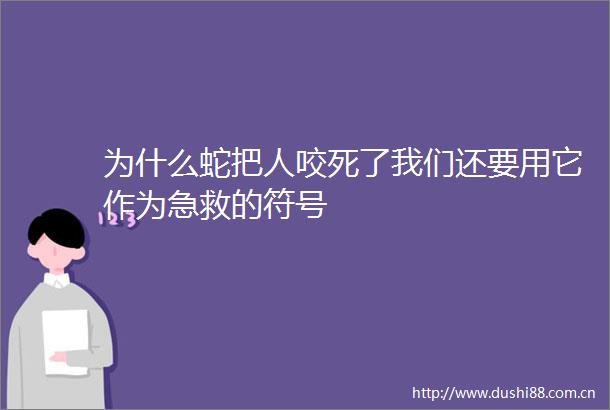 为什么蛇把人咬死了我们还要用它作为急救的符号