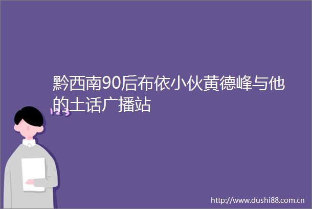 黔西南90后布依小伙黄德峰与他的土话广播站