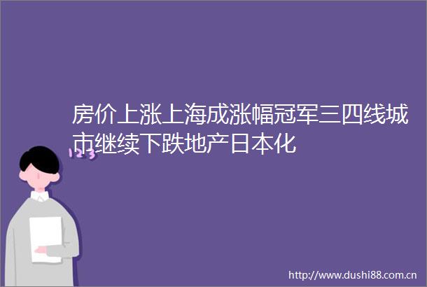 房价上涨上海成涨幅冠军三四线城市继续下跌地产化