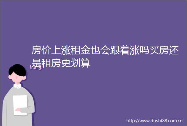 房价上涨租金也会跟着涨吗买房还是租房更划算