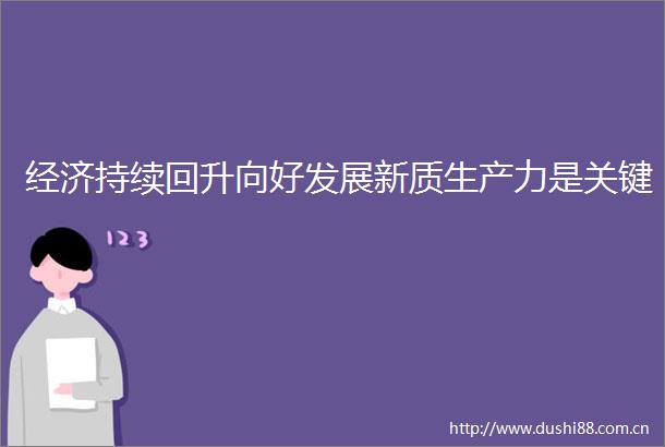 经济持续回升向好发展新质生产力是关键