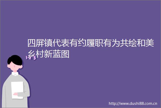 四屏镇代表有约履职有为共绘和美乡村新蓝图