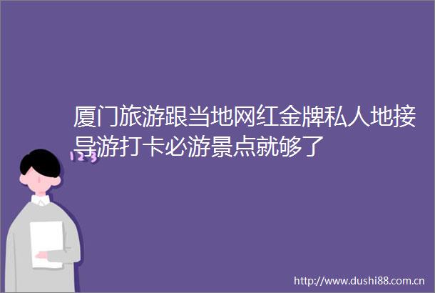 厦门旅游跟当地网红金牌私人地接导游打卡必游景点就够了