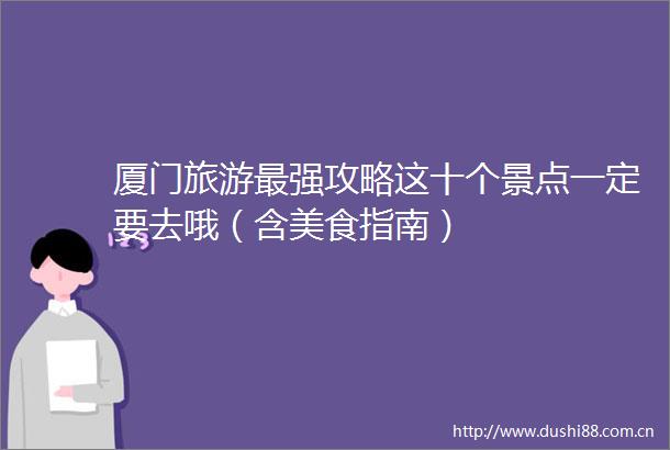 厦门旅游最强攻略这十个景点一定要去哦（含美食指南）