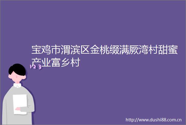 宝鸡市渭滨区金桃缀满厥湾村甜蜜产业富乡村