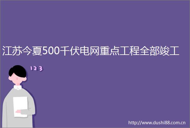 江苏今夏500千伏电网重点工程全部竣工