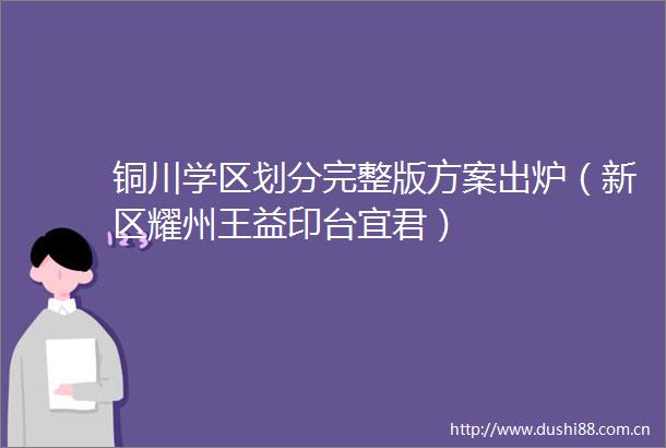 铜川学区划分完整版方案出炉（新区耀州王益印台宜君）