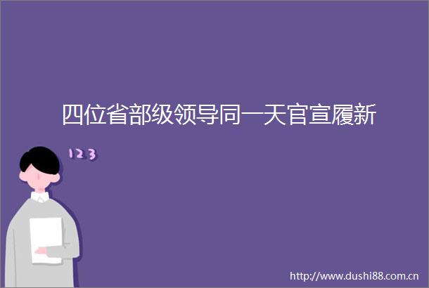 四位省部级同一天官宣履新
