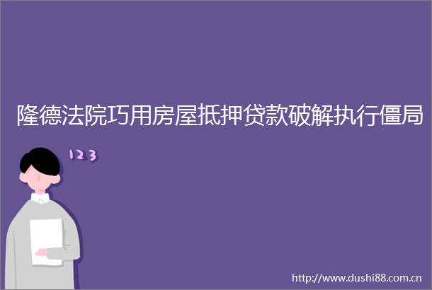 隆德巧用房屋抵押破解执行僵局