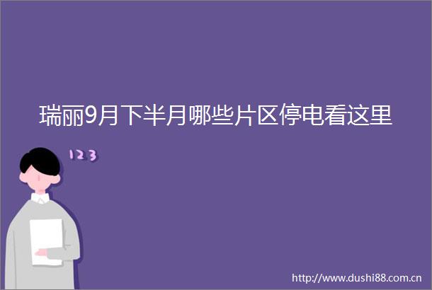 瑞丽9月下半月哪些片区停电看这里
