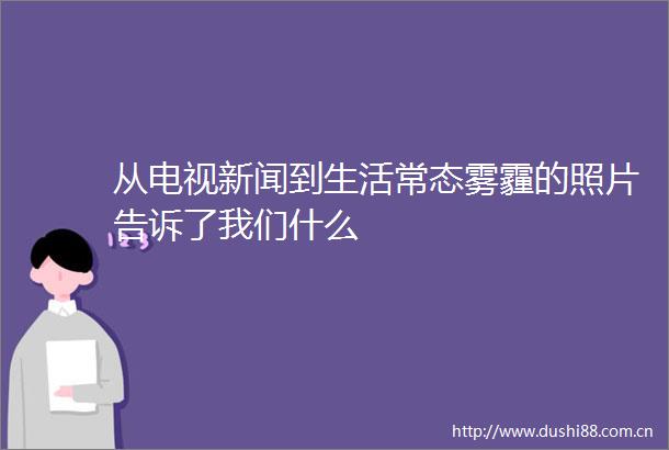 从电视新闻到生活常态雾霾的照片告诉了我们什么