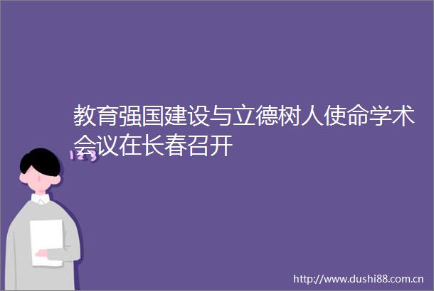 教育强国建设与立德树人使命学术会议在长春召开