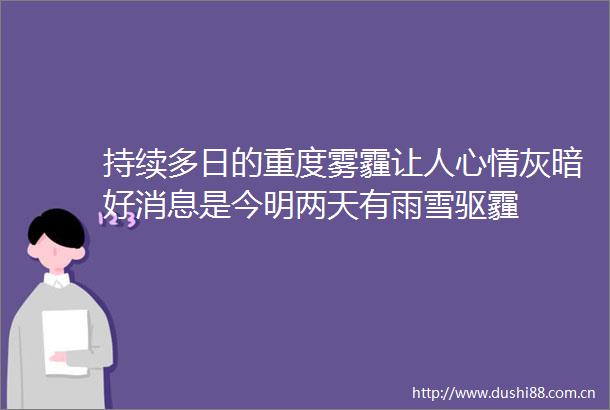 持续多日的重度雾霾让人心情灰暗好消息是今明两天有雨雪驱霾