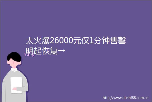 太火爆26000元仅1分钟售罄明起恢复→