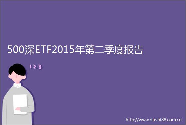 500深ETF2015年第二季度报告