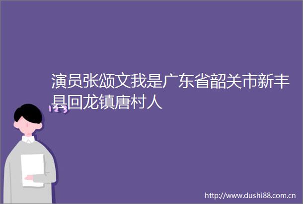 演员张颂文我是广东省韶关市新丰县回龙镇唐村人