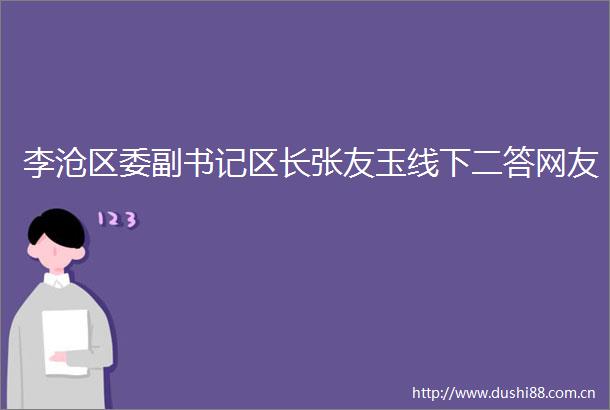 李沧区委副书记区长张友玉线下二答网友