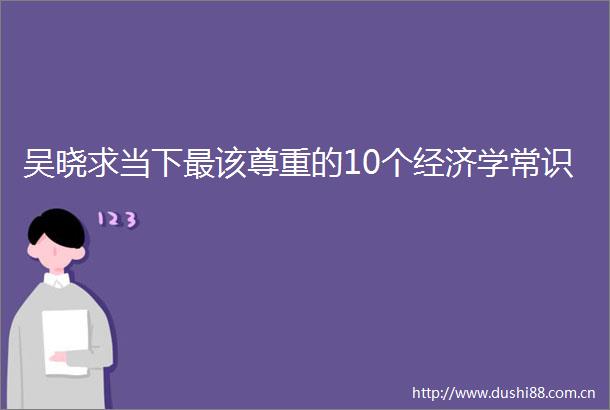 吴晓求当下最该尊重的10个经济学常识