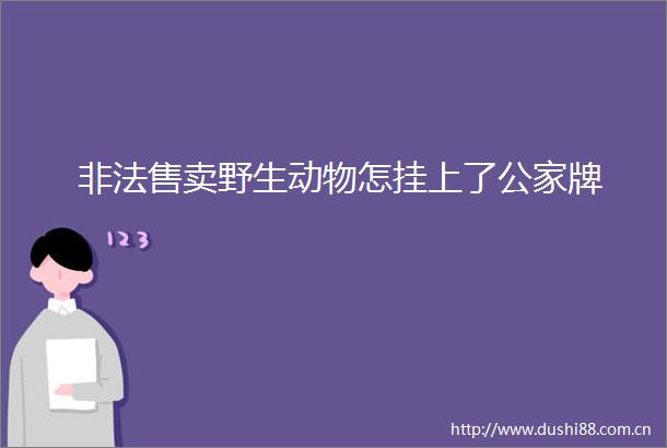 售卖野生动物怎挂上了公家牌
