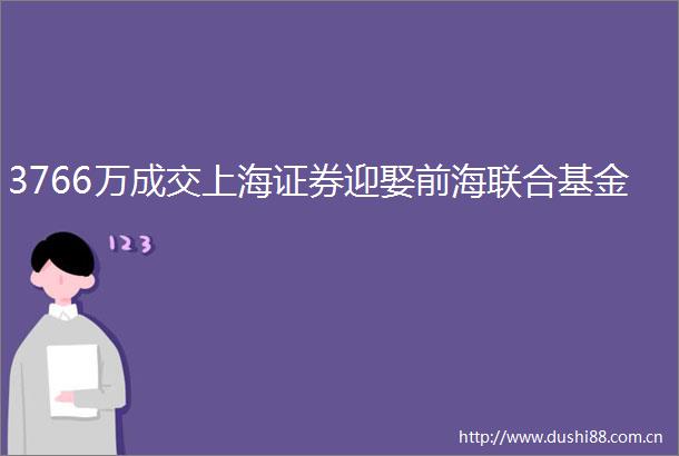 3766万成交上海证券迎娶前海联合基金