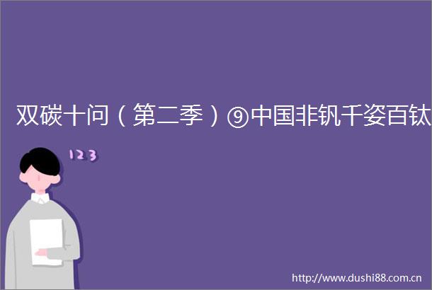 双碳十问（第二季）⑨非钒千姿百钛