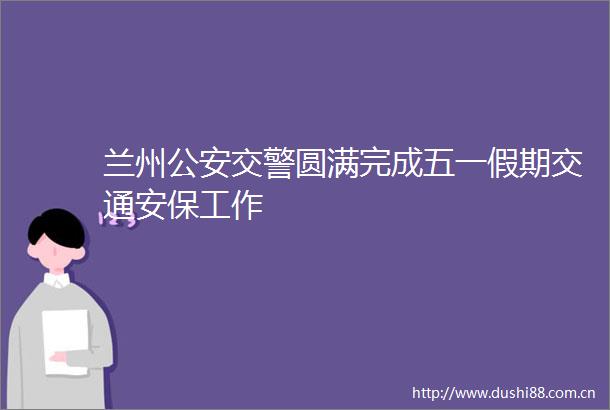 兰州圆满完成五一假期交通安保工作