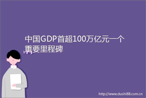 GDP首超100万亿元一个重要里程碑