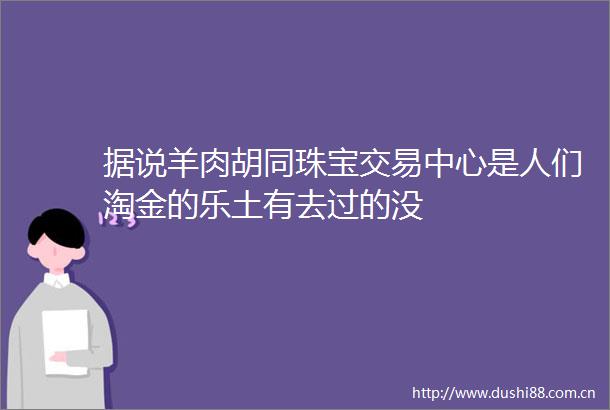 据说羊肉胡同珠宝交易中心是人们淘金的乐土有去过的没