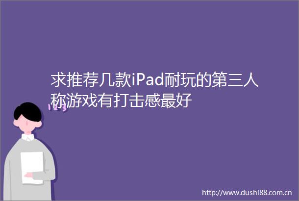 求推荐几款iPad耐玩的第三人称游戏有打击感最好