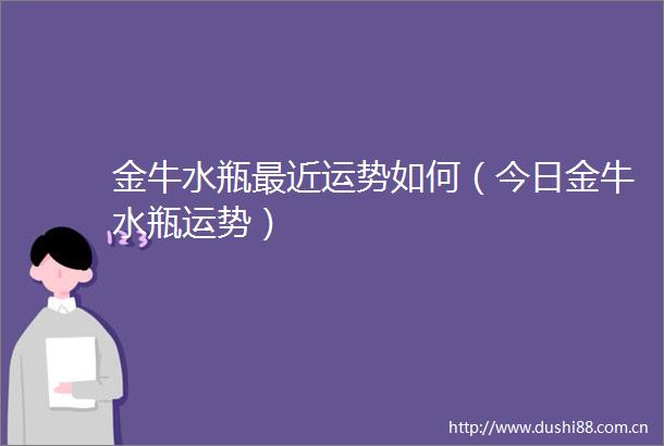 金牛水瓶最近运势如何（今日金牛水瓶运势）