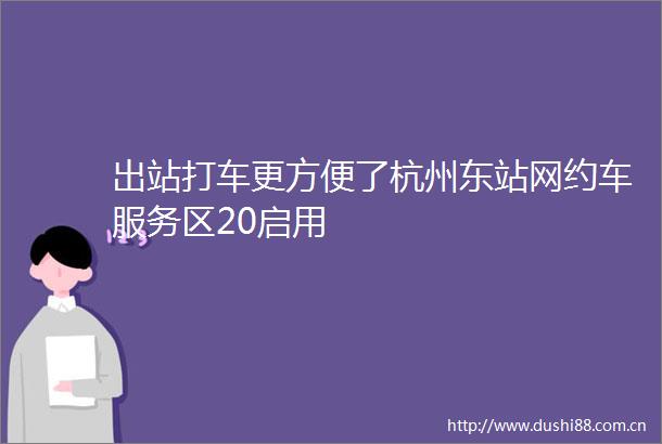 出站打车更方便了杭州东站网约车服务区20启用