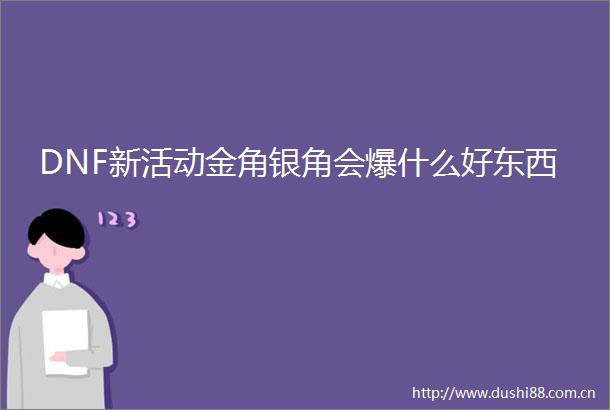 DNF新活动金角银角会爆什么好东西