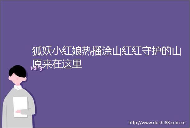 狐妖小红娘热播涂山红红守护的山原来在这里