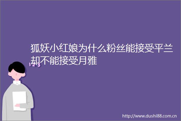 狐妖小红娘为什么粉丝能接受平兰却不能接受月雅