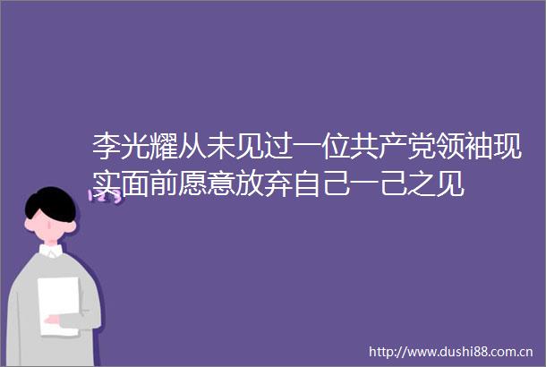 李光耀从未见过一位领袖现实面前愿意放弃自己一己之见