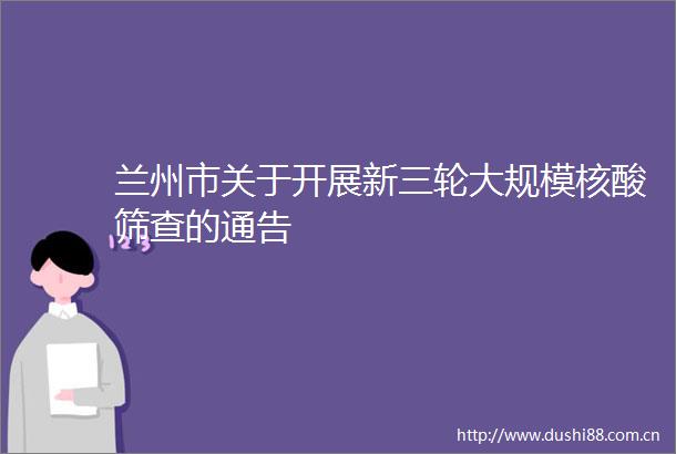 兰州市关于开展新三轮大规模核酸筛查的通告