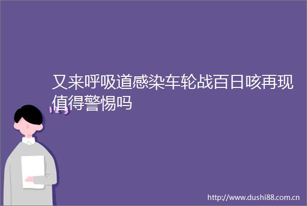 又来呼吸道感染车轮战百日咳再现值得警惕吗