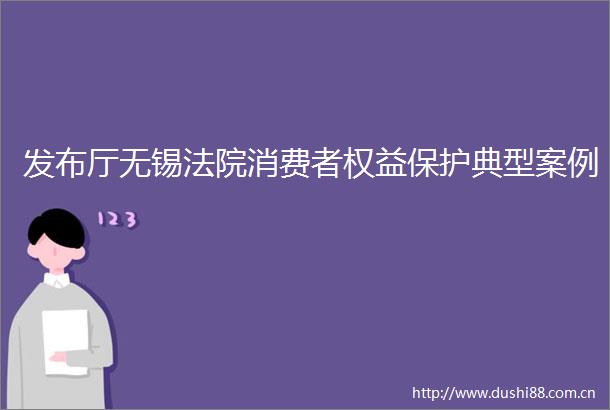 发布厅无锡消费者权益保护典型案例